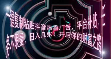 一键复制粘贴抖音热卖广告,平台补贴,任务不限量,日入几张,开启你的财富之路!-零点工坊