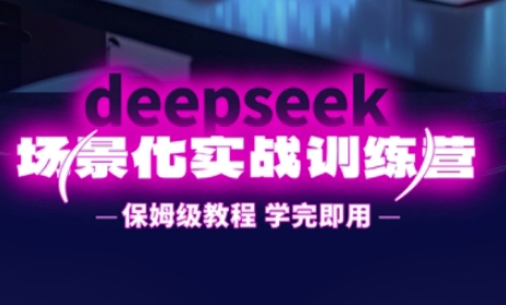 DeepSeek场景化实战训练营,保姆级教程,学完即用,手把手教你用DeepSeek提升效率-零点工坊